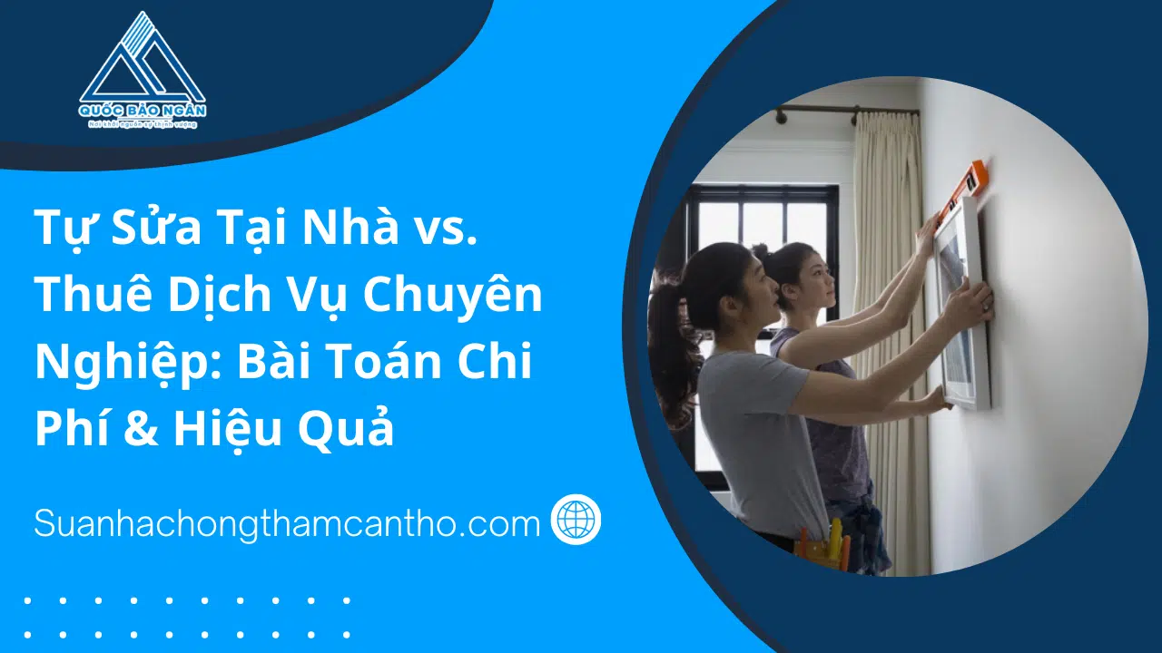 So sánh tự sửa nhà và thuê dịch vụ chuyên nghiệp